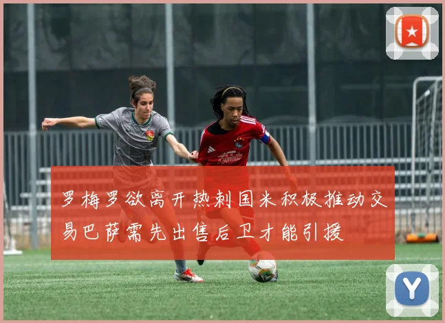 罗梅罗欲离开热刺国米积极推动交易巴萨需先出售后卫才能引援